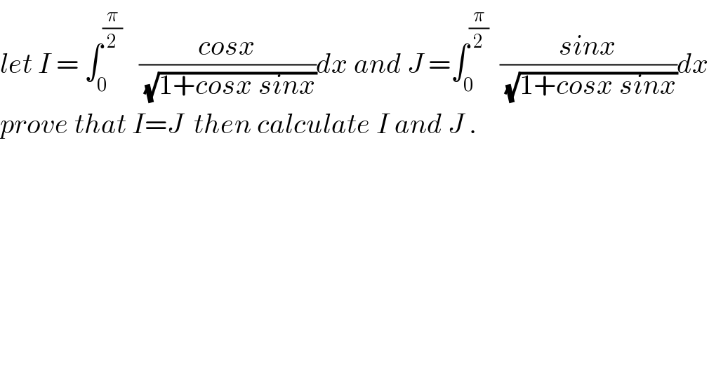 let I = ∫_0 ^(π/2)    ((cosx)/(√(1+cosx sinx)))dx and J =∫_0 ^(π/2)   ((sinx)/(√(1+cosx sinx)))dx  prove that I=J  then calculate I and J .  