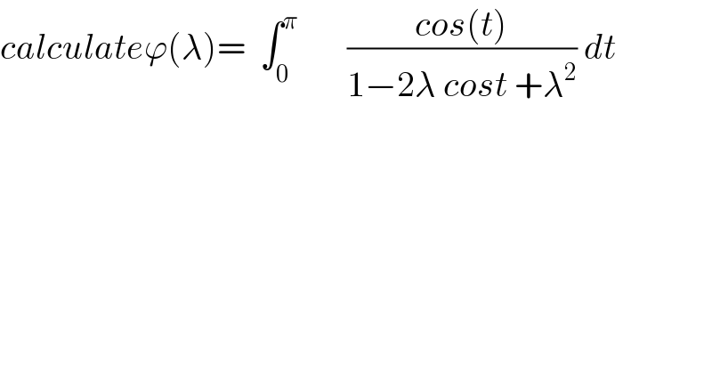 calculateϕ(λ)=  ∫_0 ^π        ((cos(t))/(1−2λ cost +λ^2 )) dt  