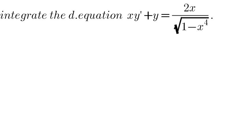 integrate the d.equation  xy^′  +y = ((2x)/(√(1−x^4 ))) .  