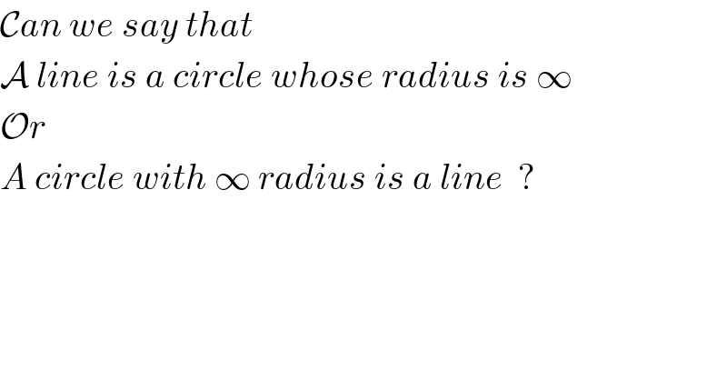 Can we say that  A line is a circle whose radius is ∞  Or  A circle with ∞ radius is a line  ?  