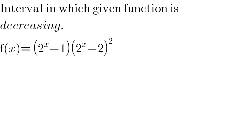Interval in which given function is  decreasing.  f(x)= (2^x −1)(2^x −2)^2   