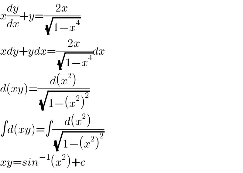 x(dy/dx)+y=((2x)/(√(1−x^4 )))  xdy+ydx=((2x)/(√(1−x^4 )))dx  d(xy)=((d(x^2 ))/(√(1−(x^2 )^2 )))  ∫d(xy)=∫((d(x^2 ))/(√(1−(x^2 )^2 )))  xy=sin^(−1) (x^2 )+c  
