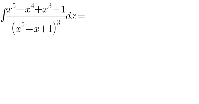 ∫((x^5 −x^4 +x^3 −1)/((x^2 −x+1)^3 ))dx=  