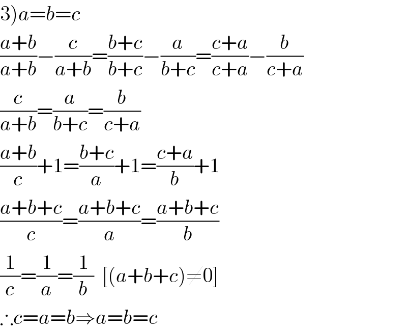 3)a=b=c  ((a+b)/(a+b))−(c/(a+b))=((b+c)/(b+c))−(a/(b+c))=((c+a)/(c+a))−(b/(c+a))  (c/(a+b))=(a/(b+c))=(b/(c+a))  ((a+b)/c)+1=((b+c)/a)+1=((c+a)/b)+1  ((a+b+c)/c)=((a+b+c)/a)=((a+b+c)/b)  (1/c)=(1/a)=(1/b)  [(a+b+c)≠0]  ∴c=a=b⇒a=b=c  