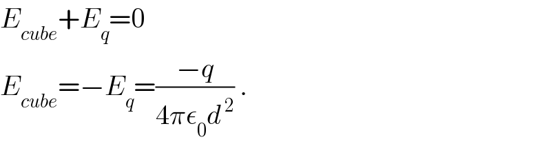 E_(cube) +E_q =0  E_(cube) =−E_q =((−q)/(4πε_0 d^( 2) )) .  