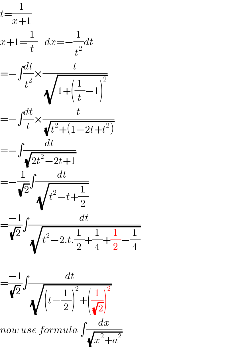 t=(1/(x+1))  x+1=(1/t)    dx=−(1/t^2 )dt  =−∫(dt/t^2 )×(t/(√(1+((1/t)−1)^2 )))  =−∫(dt/t)×(t/(√(t^2 +(1−2t+t^2 ))))  =−∫(dt/(√(2t^2 −2t+1)))  =−(1/(√2))∫(dt/(√(t^2 −t+(1/2))))  =((−1)/(√2))∫(dt/(√(t^2 −2.t.(1/2)+(1/4)+(1/2)−(1/4))))    =((−1)/(√2))∫(dt/(√((t−(1/2))^2 +((1/(√2)))^2 )))  now use formula ∫(dx/(√(x^2 +a^2 )))  