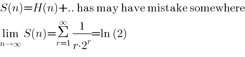 S(n)=H(n)+.. has may have mistake somewhere  lim_(n→∞)  S(n)=Σ_(r=1) ^∞  (1/(r∙2^r ))=ln (2)  