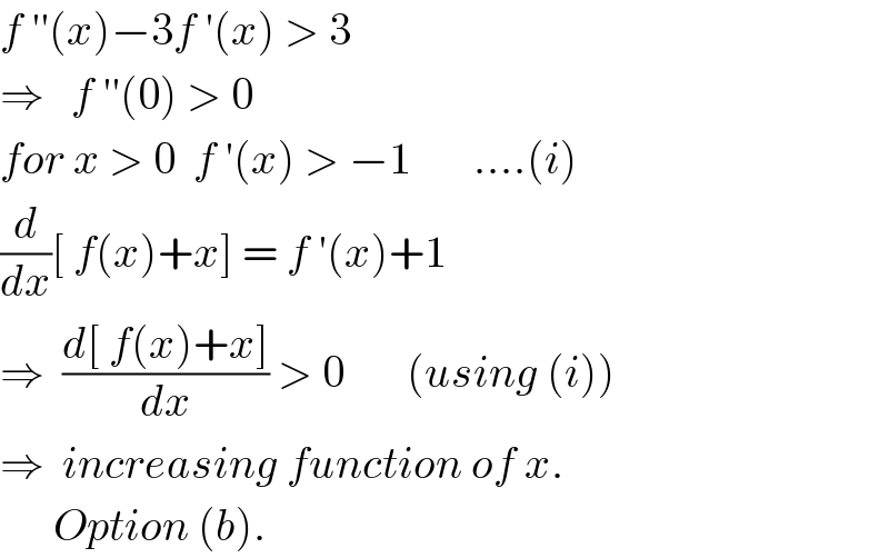 f ′′(x)−3f ′(x) > 3  ⇒   f ′′(0) > 0  for x > 0  f ′(x) > −1       ....(i)  (d/dx)[ f(x)+x] = f ′(x)+1   ⇒  ((d[ f(x)+x])/dx) > 0       (using (i))  ⇒  increasing function of x.        Option (b).  