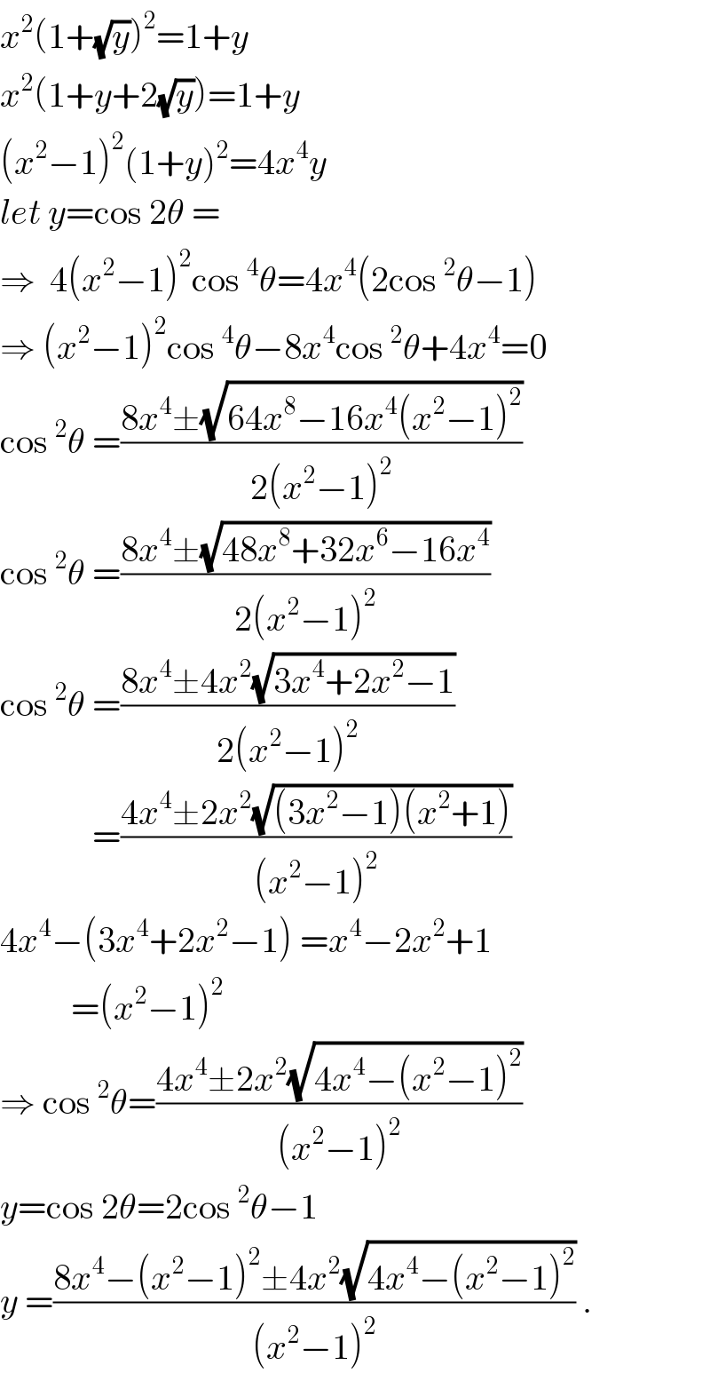 x^2 (1+(√y))^2 =1+y  x^2 (1+y+2(√y))=1+y  (x^2 −1)^2 (1+y)^2 =4x^4 y  let y=cos 2θ =  ⇒  4(x^2 −1)^2 cos^4 θ=4x^4 (2cos^2 θ−1)  ⇒ (x^2 −1)^2 cos^4 θ−8x^4 cos^2 θ+4x^4 =0  cos^2 θ =((8x^4 ±(√(64x^8 −16x^4 (x^2 −1)^2 )))/(2(x^2 −1)^2 ))  cos^2 θ =((8x^4 ±(√(48x^8 +32x^6 −16x^4 )))/(2(x^2 −1)^2 ))  cos^2 θ =((8x^4 ±4x^2 (√(3x^4 +2x^2 −1)))/(2(x^2 −1)^2 ))               =((4x^4 ±2x^2 (√((3x^2 −1)(x^2 +1))))/((x^2 −1)^2 ))  4x^4 −(3x^4 +2x^2 −1) =x^4 −2x^2 +1            =(x^2 −1)^2   ⇒ cos^2 θ=((4x^4 ±2x^2 (√(4x^4 −(x^2 −1)^2 )))/((x^2 −1)^2 ))  y=cos 2θ=2cos^2 θ−1  y =((8x^4 −(x^2 −1)^2 ±4x^2 (√(4x^4 −(x^2 −1)^2 )))/((x^2 −1)^2 )) .  