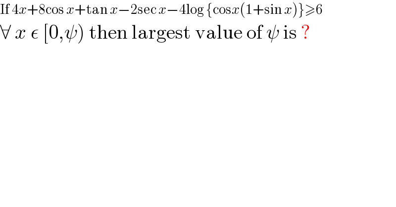 If 4x+8cos x+tan x−2sec x−4log {cosx(1+sin x)}≥6  ∀ x ε [0,ψ) then largest value of ψ is ?  