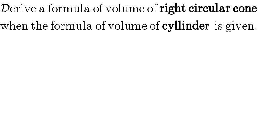 Derive a formula of volume of right circular cone  when the formula of volume of cyllinder  is given.  