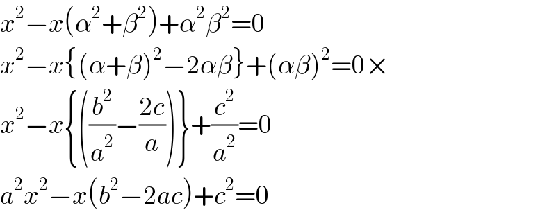 x^2 −x(α^2 +β^2 )+α^2 β^2 =0  x^2 −x{(α+β)^2 −2αβ}+(αβ)^2 =0×  x^2 −x{((b^2 /a^2 )−((2c)/a))}+(c^2 /a^2 )=0  a^2 x^2 −x(b^2 −2ac)+c^2 =0  
