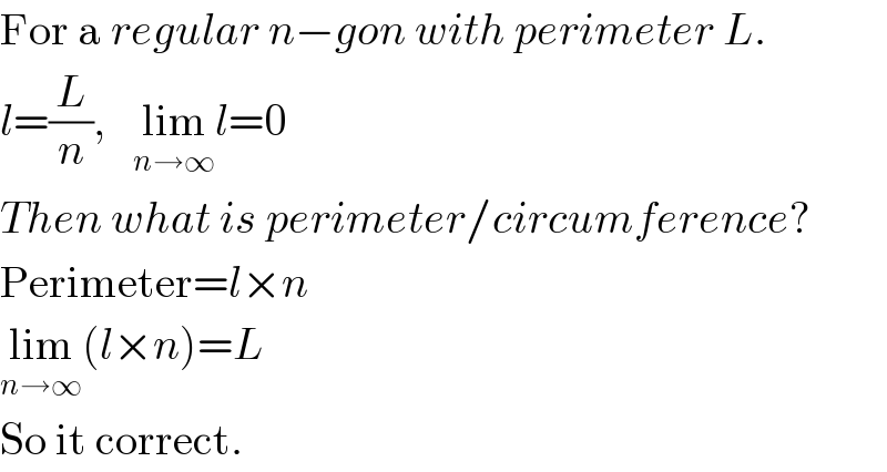 For a regular n−gon with perimeter L.  l=(L/n),   lim_(n→∞) l=0  Then what is perimeter/circumference?  Perimeter=l×n  lim_(n→∞) (l×n)=L  So it correct.  