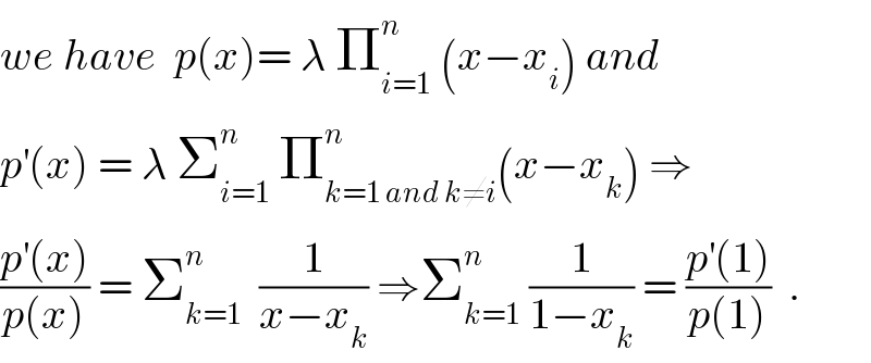 we have  p(x)= λ Π_(i=1) ^n  (x−x_i ) and   p^′ (x) = λ Σ_(i=1) ^n  Π_(k=1 and k≠i) ^n (x−x_k ) ⇒  ((p^′ (x))/(p(x))) = Σ_(k=1) ^n   (1/(x−x_k )) ⇒Σ_(k=1) ^n  (1/(1−x_k )) = ((p^′ (1))/(p(1)))  .  