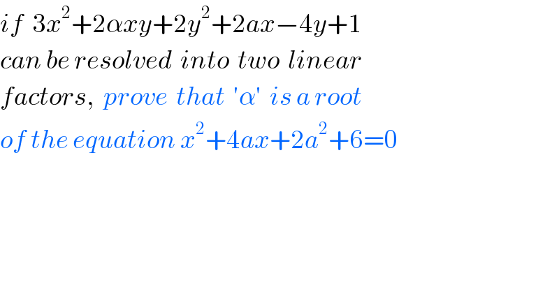 if  3x^2 +2αxy+2y^2 +2ax−4y+1  can be resolved  into  two  linear  factors,  prove  that  ′α′  is a root   of the equation x^2 +4ax+2a^2 +6=0  
