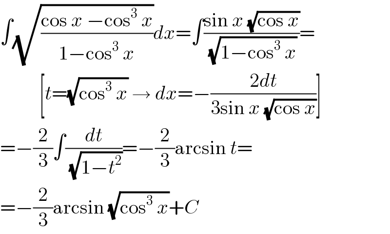 ∫(√((cos x −cos^3  x)/(1−cos^3  x)))dx=∫((sin x (√(cos x)))/(√(1−cos^3  x)))=            [t=(√(cos^3  x)) → dx=−((2dt)/(3sin x (√(cos x))))]  =−(2/3)∫(dt/(√(1−t^2 )))=−(2/3)arcsin t=  =−(2/3)arcsin (√(cos^3  x))+C  