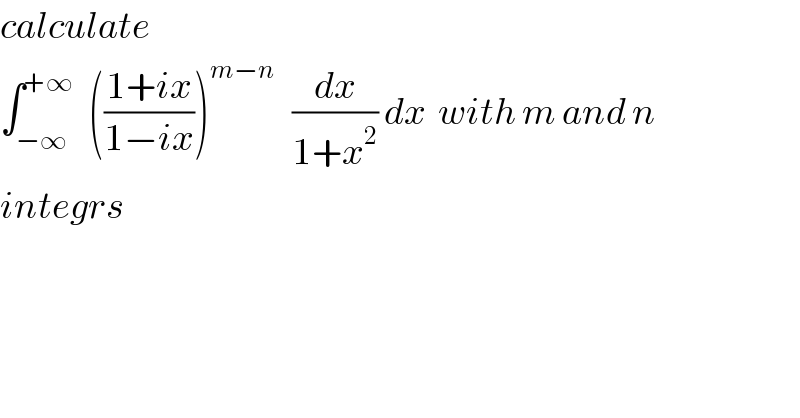 calculate  ∫_(−∞) ^(+∞)   (((1+ix)/(1−ix)))^(m−n)    (dx/(1+x^2 )) dx  with m and n  integrs   