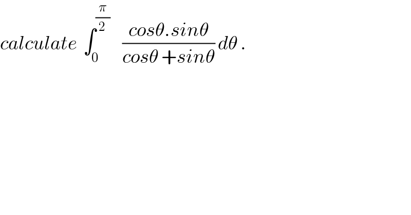 calculate  ∫_0 ^(π/2)     ((cosθ.sinθ)/(cosθ +sinθ)) dθ .  