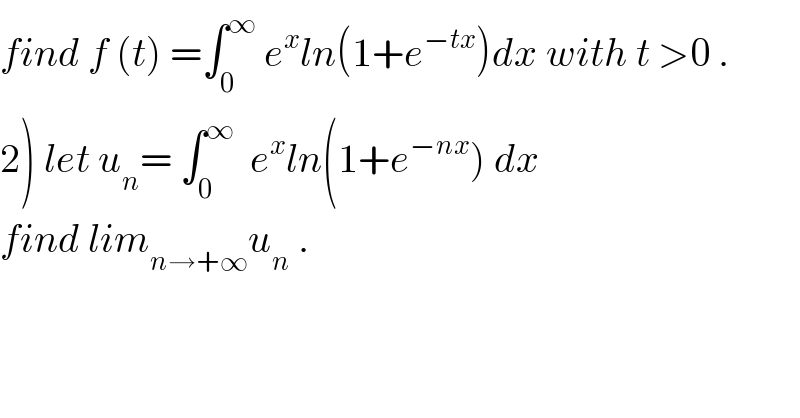 find f (t) =∫_0 ^∞  e^x ln(1+e^(−tx) )dx with t >0 .  2) let u_n = ∫_0 ^∞   e^x ln(1+e^(−nx) ) dx  find lim_(n→+∞) u_n  .  