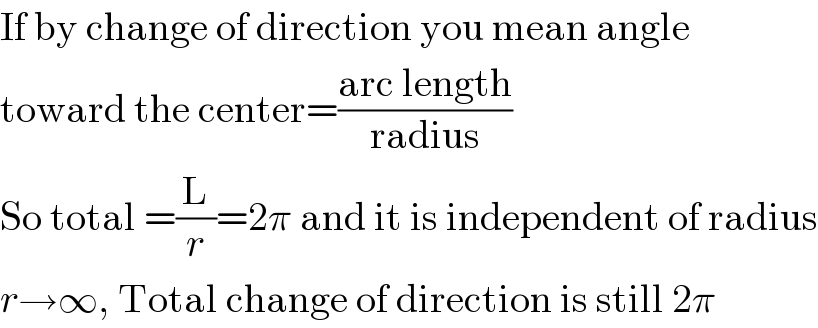 If by change of direction you mean angle  toward the center=((arc length)/(radius))  So total =(L/r)=2π and it is independent of radius  r→∞, Total change of direction is still 2π  