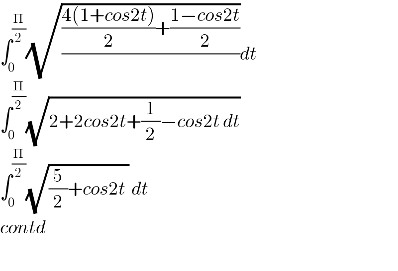 ∫_0 ^(Π/2) (√((((4(1+cos2t))/2)+((1−cos2t)/2))/))dt  ∫_0 ^(Π/2) (√(2+2cos2t+(1/2)−cos2t dt))  ∫_0 ^(Π/2) (√((5/2)+cos2t )) dt  contd    