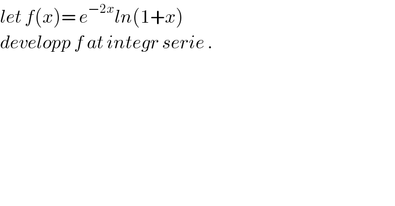 let f(x)= e^(−2x) ln(1+x)  developp f at integr serie .  