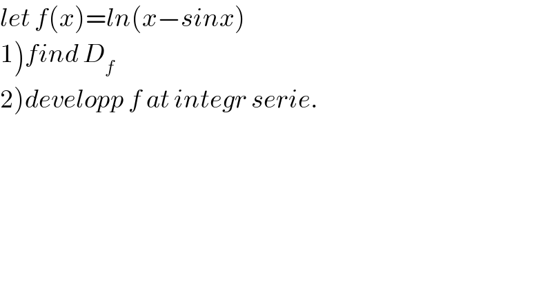 let f(x)=ln(x−sinx)  1)find D_f   2)developp f at integr serie.  