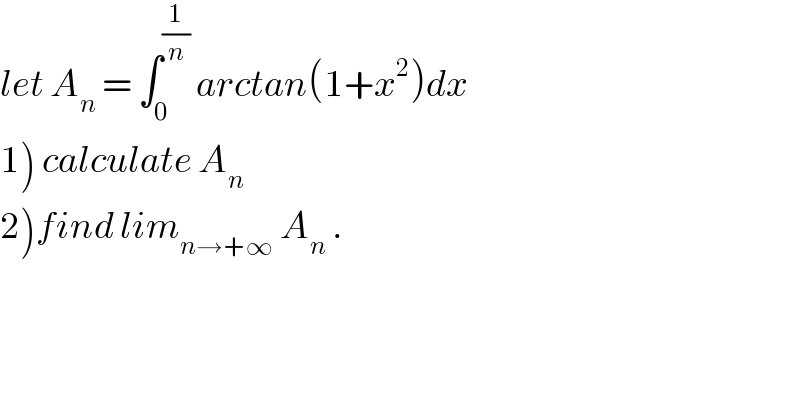 let A_n  = ∫_0 ^(1/n)  arctan(1+x^2 )dx  1) calculate A_n   2)find lim_(n→+∞)  A_n  .  