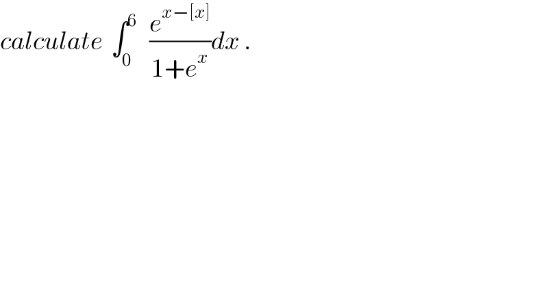 calculate  ∫_0 ^6    (e^(x−[x]) /(1+e^x ))dx .  