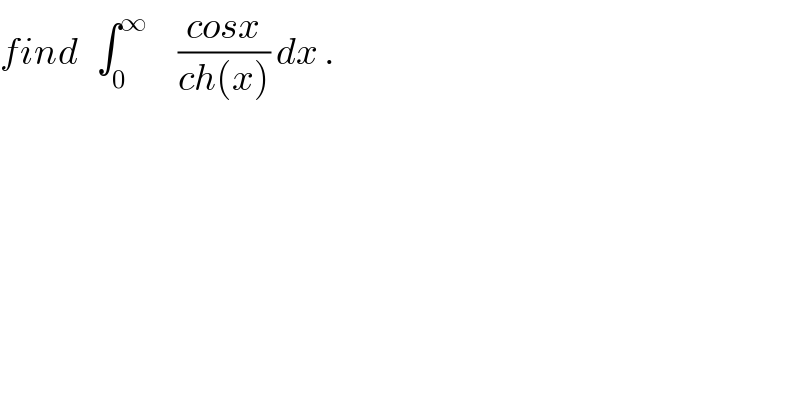 find   ∫_0 ^∞      ((cosx)/(ch(x))) dx .  