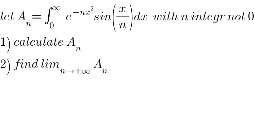 let A_n = ∫_0 ^∞   e^(−nx^2 ) sin((x/n))dx  with n integr not 0  1) calculate A_n   2) find lim_(n→+∞)  A_n   