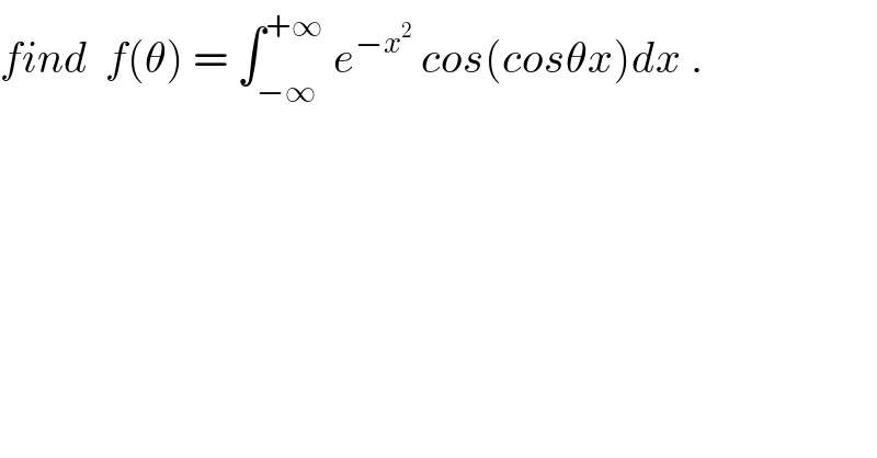 find  f(θ) = ∫_(−∞) ^(+∞)  e^(−x^2 )  cos(cosθx)dx .  