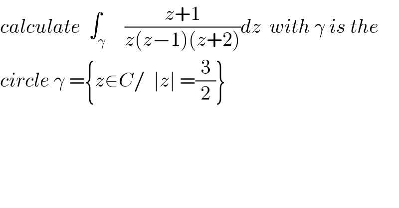 calculate  ∫_γ     ((z+1)/(z(z−1)(z+2)))dz  with γ is the  circle γ ={z∈C/  ∣z∣ =(3/2)}  