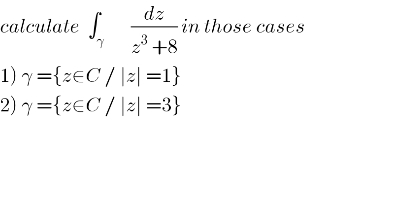 calculate  ∫_γ       (dz/(z^3  +8)) in those cases  1) γ ={z∈C / ∣z∣ =1}  2) γ ={z∈C / ∣z∣ =3}  