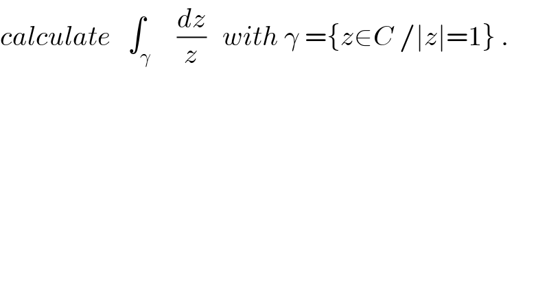 calculate   ∫_γ     (dz/z)   with γ ={z∈C /∣z∣=1} .  