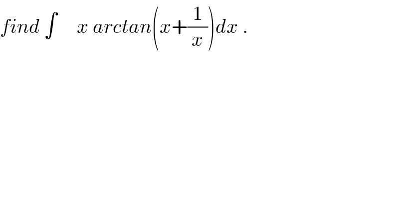 find ∫     x arctan(x+(1/x))dx .  