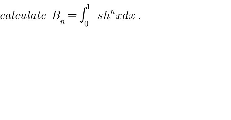 calculate  B_n  = ∫_0 ^1    sh^n xdx .  