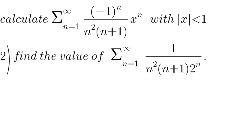 calculate Σ_(n=1) ^∞   (((−1)^n )/(n^2 (n+1))) x^n    with ∣x∣<1  2) find the value of   Σ_(n=1) ^∞    (1/(n^2 (n+1)2^n )) .  