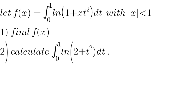 let f(x) = ∫_0 ^1 ln(1+xt^2 )dt  with ∣x∣<1  1) find f(x)  2) calculate ∫_0 ^1 ln(2+t^2 )dt .  