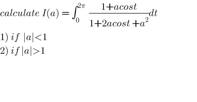 calculate I(a) = ∫_0 ^(2π)   ((1+acost)/(1+2acost +a^2 ))dt    1) if  ∣a∣<1  2) if ∣a∣>1  