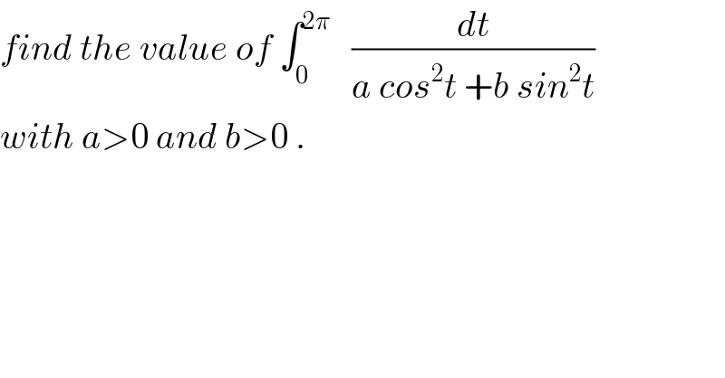 find the value of ∫_0 ^(2π)    (dt/(a cos^2 t +b sin^2 t))  with a>0 and b>0 .  