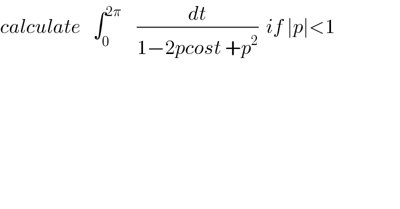 calculate   ∫_0 ^(2π)     (dt/(1−2pcost +p^2 ))  if ∣p∣<1  