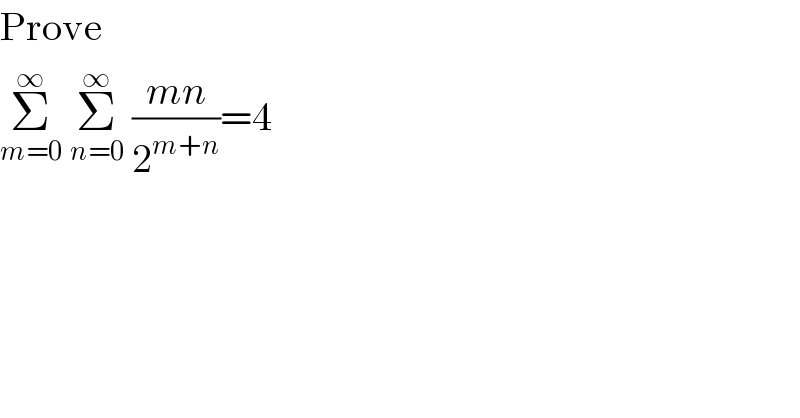 Prove  Σ_(m=0) ^∞  Σ_(n=0) ^∞  ((mn)/2^(m+n) )=4  