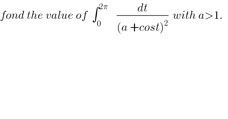 fond the value of  ∫_0 ^(2π)     (dt/((a +cost)^2 ))  with a>1.    