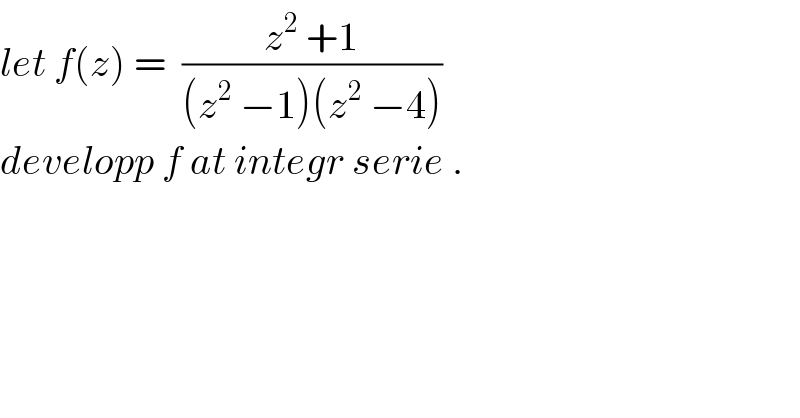 let f(z) =  ((z^2  +1)/((z^2  −1)(z^2  −4)))  developp f at integr serie .  