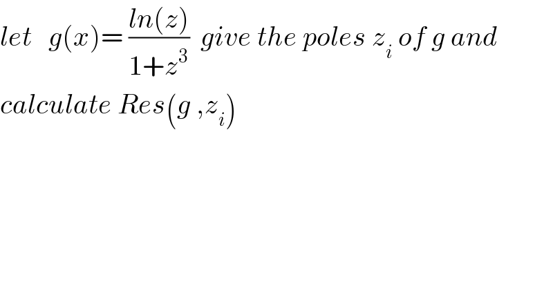 let   g(x)= ((ln(z))/(1+z^3 ))  give the poles z_i  of g and  calculate Res(g ,z_i )     