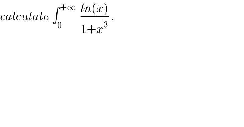 calculate ∫_0 ^(+∞)   ((ln(x))/(1+x^3 )) .  
