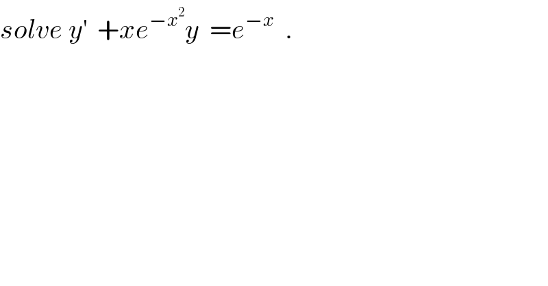 solve y^′   +xe^(−x^2 ) y  =e^(−x)   .  
