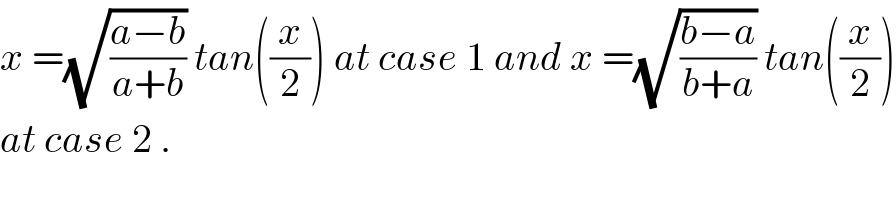 x =(√((a−b)/(a+b))) tan((x/2)) at case 1 and x =(√((b−a)/(b+a))) tan((x/2))  at case 2 .  