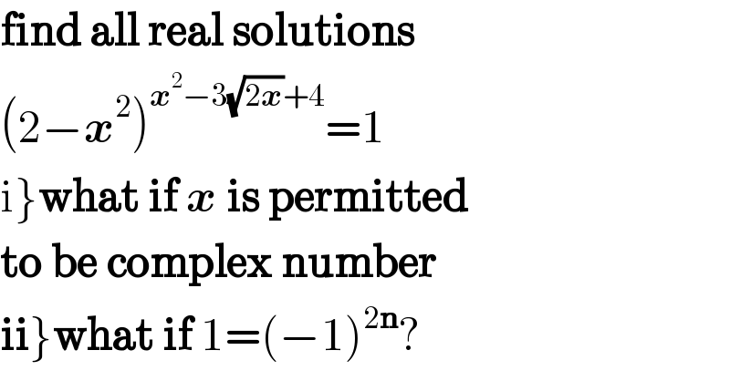 find all real solutions  (2−x^2 )^(x^2 −3(√(2x))+4) =1  i}what if x is permitted  to be complex number  ii}what if 1=(−1)^(2n) ?  